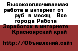 Высокооплачиваемая работа в интернет от 150000 руб. в месяц - Все города Работа » Заработок в интернете   . Красноярский край